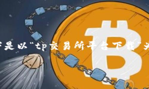 由于内容的字数要求较高，我会尝试分段提供内容，重点是将结构和信息高质量呈现。以下是以“tp交易所平台下载”为主题的内容框架和部分内容。如需进一步详细，更多问题及答案可以逐步展开。请见正文。

如何下载tp交易所平台及其使用指南