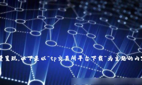 由于内容的字数要求较高，我会尝试分段提供内容，重点是将结构和信息高质量呈现。以下是以“tp交易所平台下载”为主题的内容框架和部分内容。如需进一步详细，更多问题及答案可以逐步展开。请见正文。

如何下载tp交易所平台及其使用指南