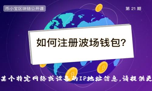 给定信息似乎不完整，似乎您在寻找有关某个特定网络或设备的IP地址信息。请提供更多上下文或详细说明您希望了解的内容。