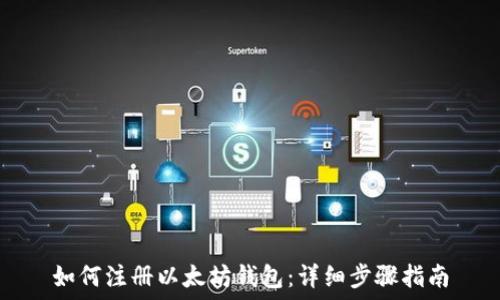  
如何注册以太坊钱包：详细步骤指南