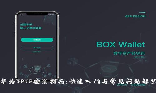 华为TPTP安装指南：快速入门与常见问题解答