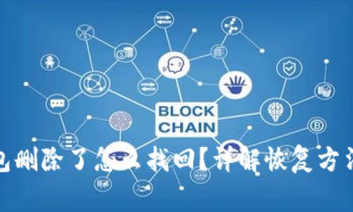 : 区块链钱包删除了怎么找回？详解恢复方法与注意事项