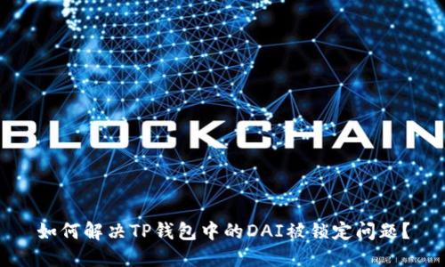 如何解决TP钱包中的DAI被锁定问题?