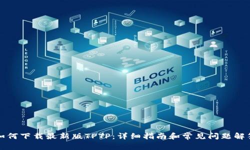 如何下载最新版TPTP:详细指南和常见问题解答