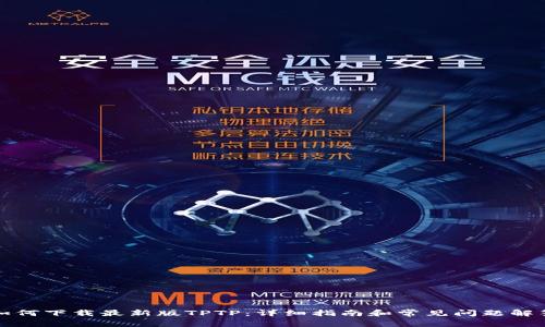 如何下载最新版TPTP:详细指南和常见问题解答