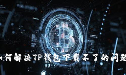 如何解决TP钱包下载不了的问题？