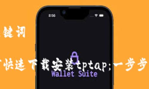 与关键词

如何快速下载安装tptap：一步步指导