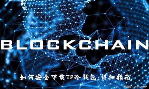 如何安全下载TP冷钱包:详细指南