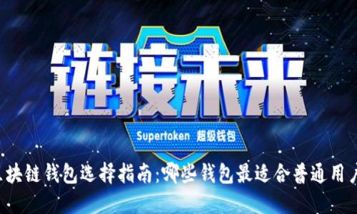 区块链钱包选择指南：哪些钱包最适合普通用户？