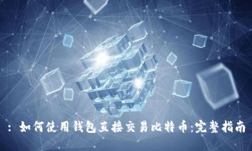 : 如何使用钱包直接交易比特币：完整指南