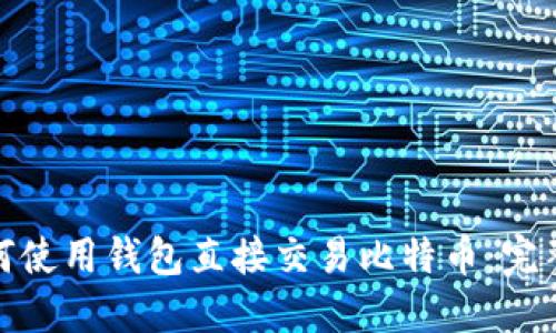 : 如何使用钱包直接交易比特币：完整指南