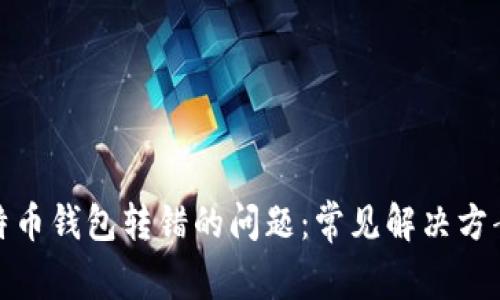 如何处理比特币钱包转错的问题：常见解决方案与预防措施