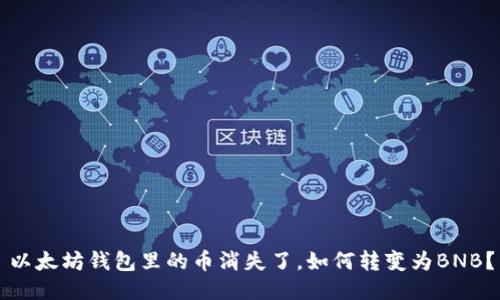 以太坊钱包里的币消失了，如何转变为BNB？