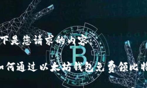 以下是您请求的内容：

 如何通过以太坊钱包免费领比特币