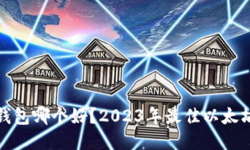 : 以太坊钱包哪个好?2023年最佳以太坊钱包推荐