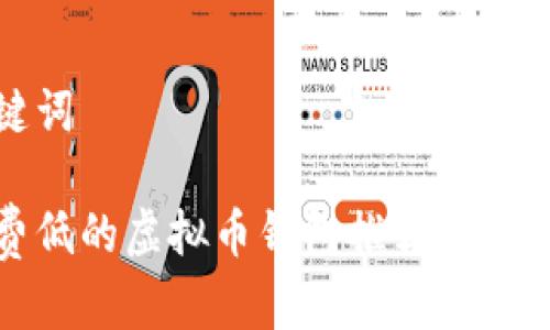 和关键词

手续费低的虚拟币钱包推荐与使用指南