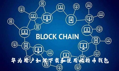 华为用户如何下载和使用比特币钱包