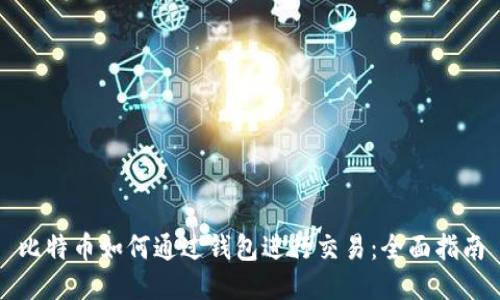 比特币如何通过钱包进行交易：全面指南