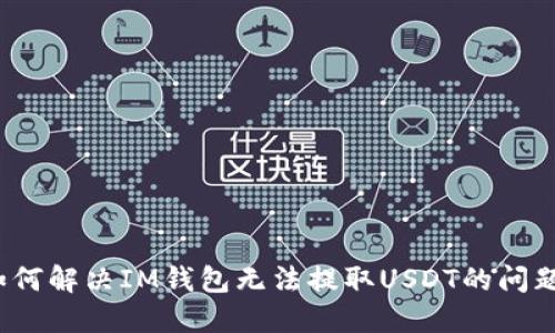 如何解决IM钱包无法提取USDT的问题？