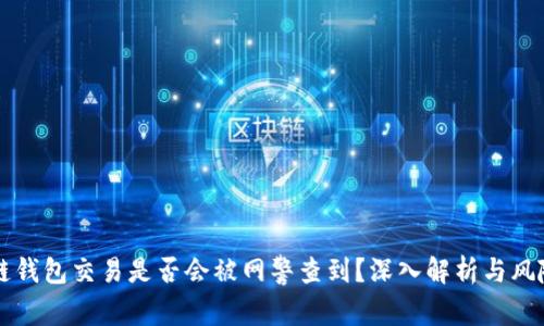 区块链钱包交易是否会被网警查到?深入解析与风险提示
