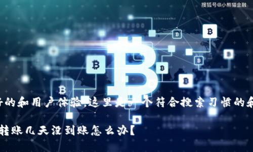 为了提供更好的和用户体验，这里是一个符合搜索习惯的和关键词设计。

 以太坊钱包转账几天没到账怎么办？