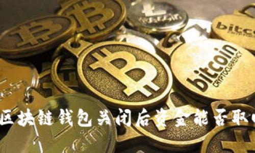 : 区块链钱包关闭后资金能否取回?