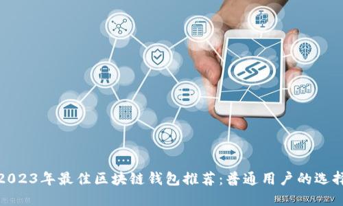 2023年最佳区块链钱包推荐:普通用户的选择