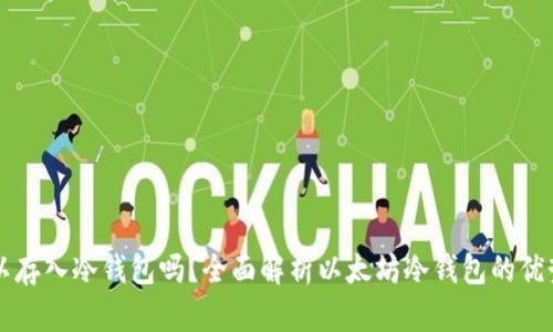 以太坊币可以存入冷钱包吗?全面解析以太坊冷钱包的优势与使用方法