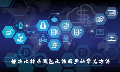 解决比特币钱包无法同步的常见方法