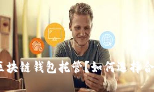 : 什么是区块链钱包托管?如何选择合适的服务?