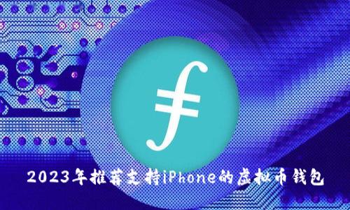 2023年推荐支持iPhone的虚拟币钱包