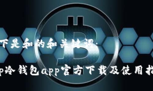 以下是和的和关键词：

 tp冷钱包app官方下载及使用指南