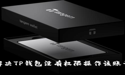 : 如何解决TP钱包没有权限操作该账号的问题