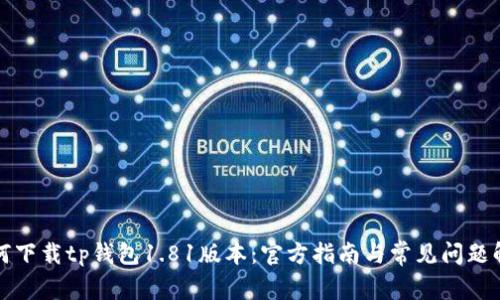 如何下载tp钱包1.81版本:官方指南与常见问题解答