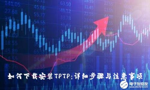 如何下载安装TPTP:详细步骤与注意事项