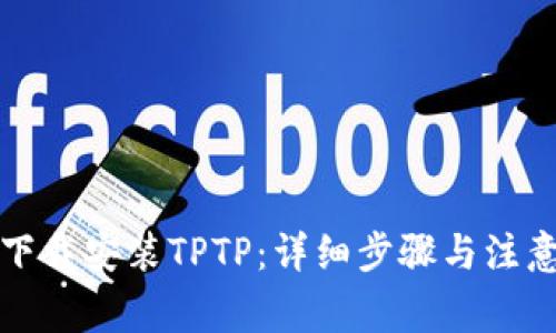 如何下载安装TPTP:详细步骤与注意事项