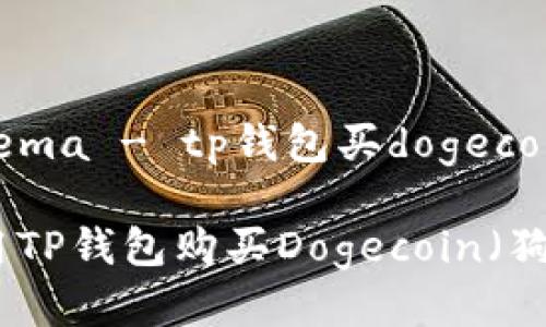 tema/tema - tp钱包买dogecoin的指南
如何使用TP钱包购买Dogecoin(狗狗币)
