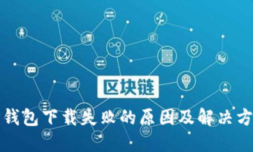 TP钱包下载失败的原因及解决方法