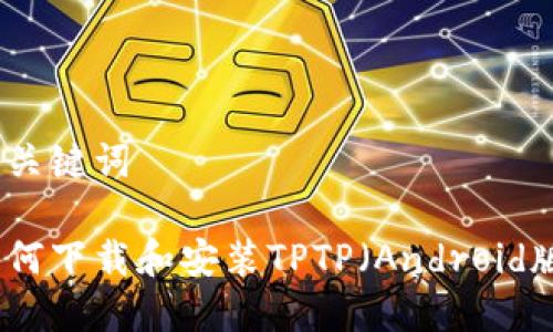 和关键词
如何下载和安装TPTP(Android版)