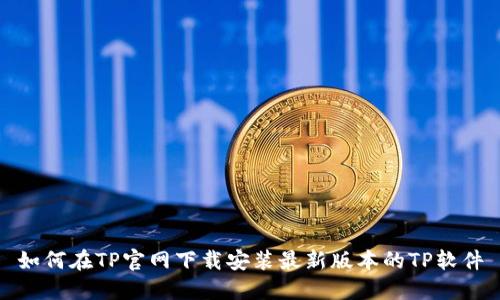 如何在TP官网下载安装最新版本的TP软件