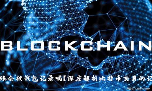 比特币转账会被钱包记录吗?深度解析比特币交易的记录与隐私