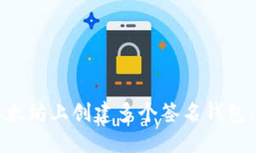 如何在以太坊上创建多个签名钱包:全面指南