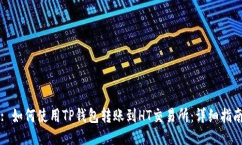: 如何使用TP钱包转账到HT交易所：详细指南
