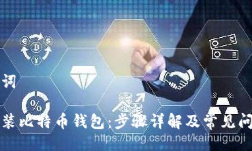 与关键词

如何安装比特币钱包：步骤详解及常见问题解答