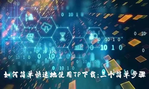 如何简单快速地使用TP下载:三个简单步骤
