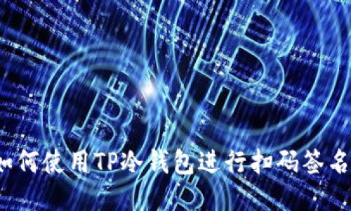 如何使用TP冷钱包进行扫码签名?
