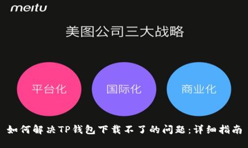 如何解决TP钱包下载不了的问题:详细指南