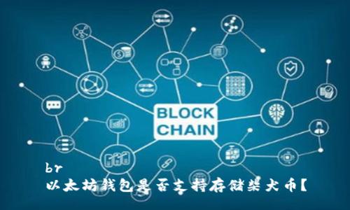 br
以太坊钱包是否支持存储柴犬币?