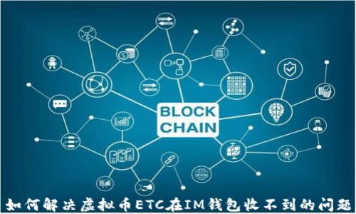 如何解决虚拟币ETC在IM钱包收不到的问题