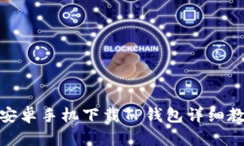 : 安卓手机下载TP钱包详细教程